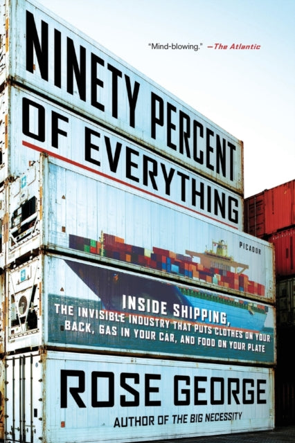 Ninety Percent of Everything: Inside Shipping, the Invisible Industry That Puts Clothes on Your Back, Gas in Your Car, and Food on Your Plate