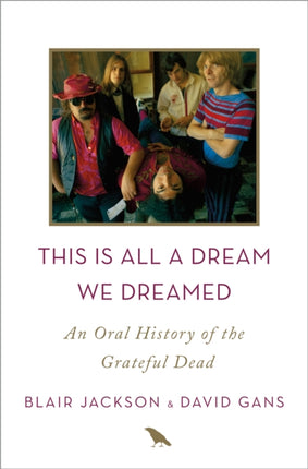 This Is All a Dream We Dreamed An Oral History of the Grateful Dead