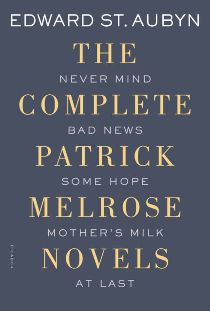 The Complete Patrick Melrose Novels: Never Mind, Bad News, Some Hope, Mother's Milk, and at Last