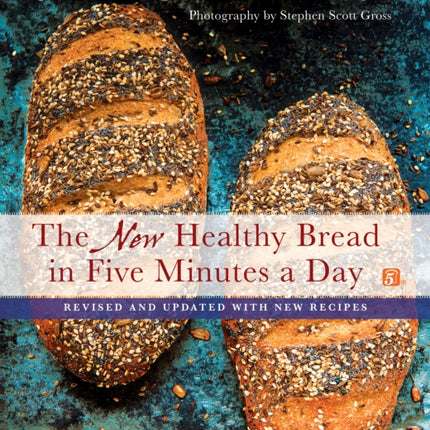 The New Healthy Bread in Five Minutes a Day: Revised and Updated with New Recipes