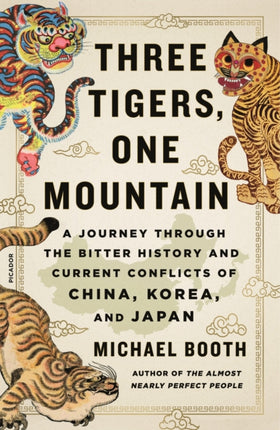 Three Tigers, One Mountain: A Journey Through the Bitter History and Current Conflicts of China, Korea, and Japan