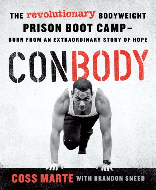 Conbody: The Revolutionary Bodyweight Prison Boot Camp, Born from an Extraordinary Story of Hope