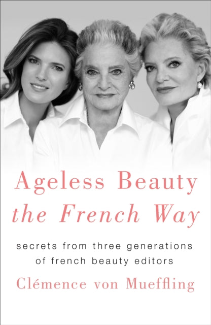 Ageless Beauty the French Way: Secrets from Three Generations of French Beauty Editors