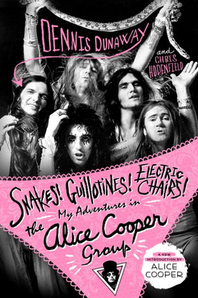 Snakes! Guillotines! Electric Chairs!: My Adventures in the Alice Cooper Group