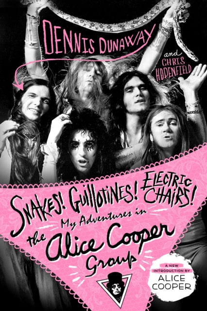 Snakes! Guillotines! Electric Chairs!: My Adventures in the Alice Cooper Group