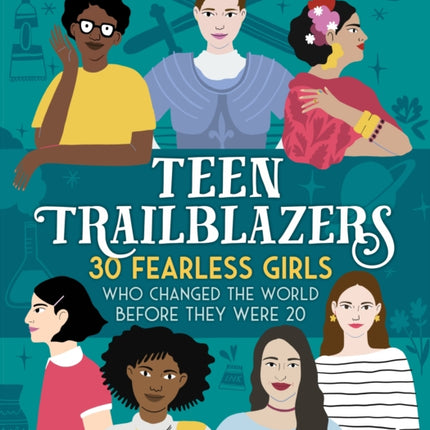 Teen Trailblazers: 30 Fearless Girls Who Changed the World Before They Were 20