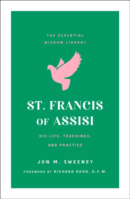 St. Francis of Assisi: His Life, Teachings, and Practice (The Essential Wisdom Library)