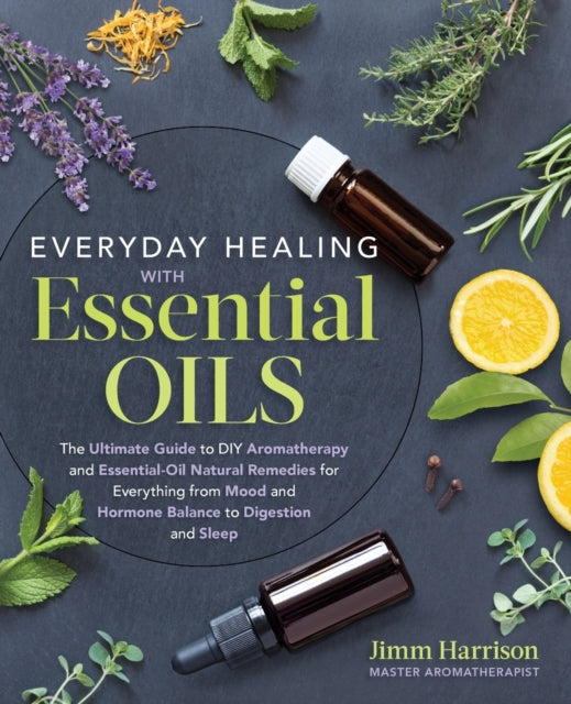 Everyday Healing with Essential Oils: The Ultimate Guide to DIY Aromatherapy and Essential Oil Natural Remedies for Everything from Mood and Hormone Balance to Digestion and Sleep