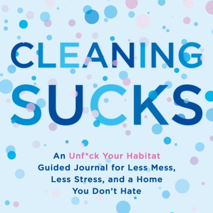 Cleaning Sucks: An Unf*ck Your Habitat Guided Journal for Less Mess, Less Stress, and a Home You Don't Hate