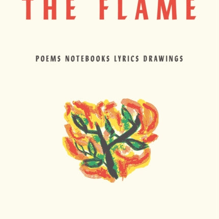 The Flame: Poems Notebooks Lyrics Drawings