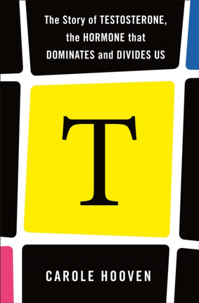 T: The Story of Testosterone, the Hormone that Dominates and Divides Us: The Story of the Hormone that Dominates, Divides, and Drives Us