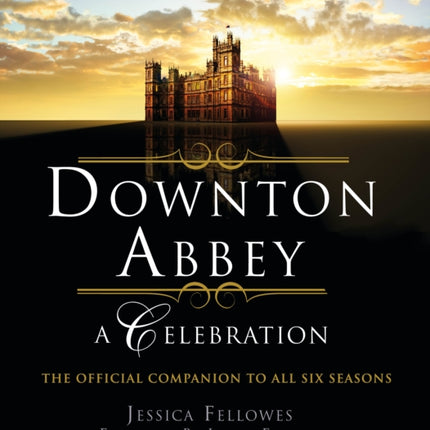 Downton Abbey - A Celebration: The Official Companion to All Six Seasons