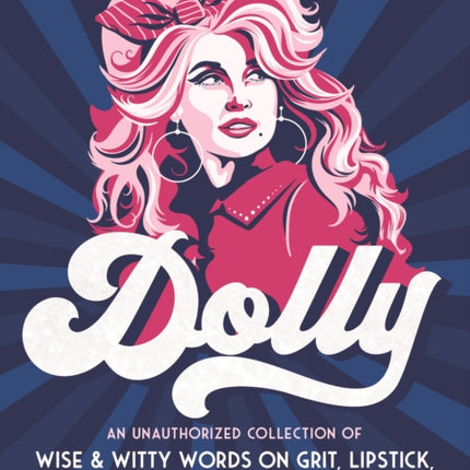 Dolly : An Unauthorized Collection of Wise & Witty Words on Grit, Lipstick, Love & Life from Dolly Parton