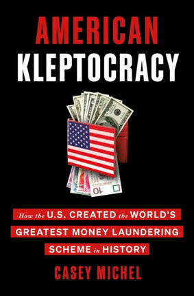 American Kleptocracy: How the U.S. Created the World's Greatest Money Laundering Scheme in History