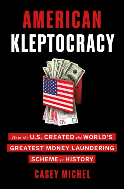 American Kleptocracy: How the U.S. Created the World's Greatest Money Laundering Scheme in History