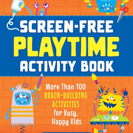 Screen-Free Playtime Activity Book: More Than 100 Brain-Building Activities for Busy, Happy Kids