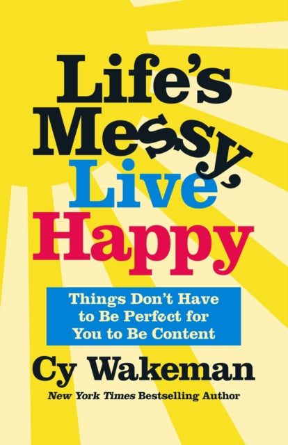 Life's Messy, Live Happy: Things Don't Have to Be Perfect for You to Be Content