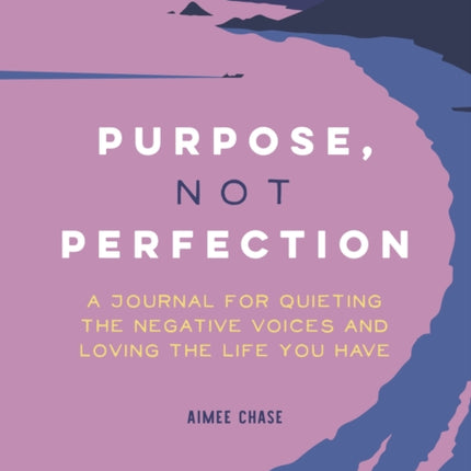 Purpose, Not Perfection: A Journal for Quieting the Negative Voices and Loving the Life You Have