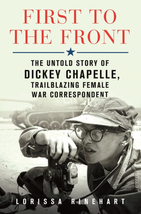 First to the Front: The Untold Story of Dickey Chapelle, Trailblazing Female War Correspondent