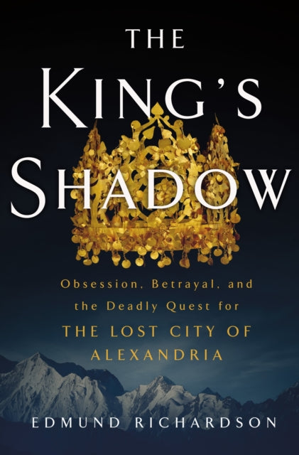 The King's Shadow: Obsession, Betrayal, and the Deadly Quest for the Lost City of Alexandria