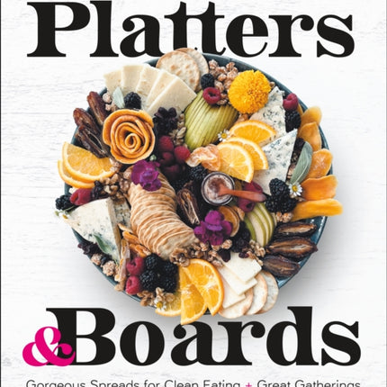 Mostly Plant-Based Platters & Boards: Gorgeous Spreads for Clean Eating and Great Gatherings