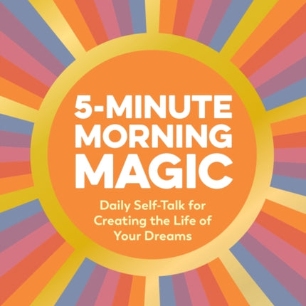 5-Minute Morning Magic: Daily Self-Talk for Creating the Life of Your Dreams