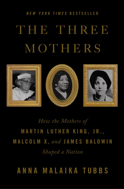 The Three Mothers: How the Mothers of Martin Luther King, Jr., Malcolm X, and James Baldwin Shaped a Nation