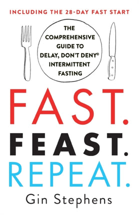 Fast. Feast. Repeat.: The Comprehensive Guide to Delay, Don't Deny Intermittent Fasting--Including the 28-Day Fast Start