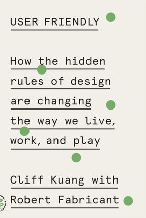 User Friendly: How the Hidden Rules of Design Are Changing the Way We Live, Work, and Play