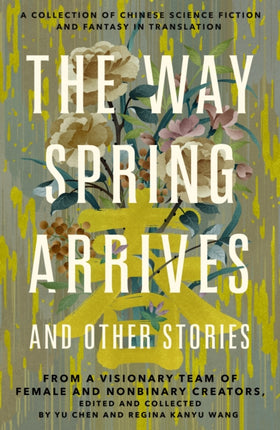 The Way Spring Arrives and Other Stories: A Collection of Chinese Science Fiction and Fantasy in Translation from a Visionary Team of Female and Nonbinary Creators