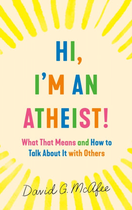 Hi, I'm an Atheist!: What That Means and How to Talk about It with Others