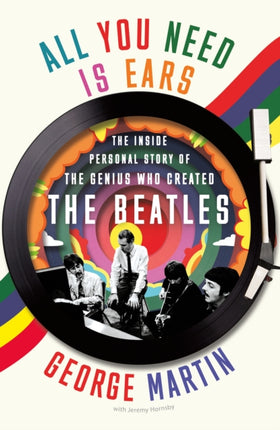 All You Need Is Ears: The Inside Personal Story of the Genius Who Created the Beatles