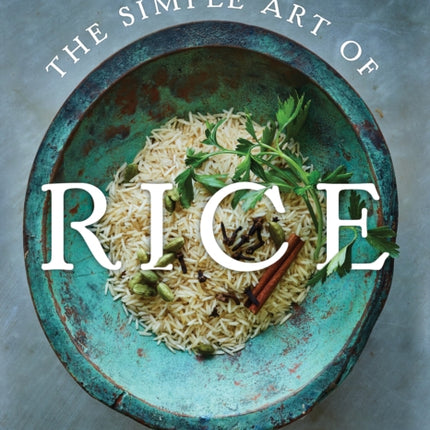 The Simple Art of Rice: Recipes from Around the World for the Heart of Your Table