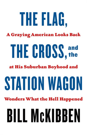 The Flag, the Cross, and the Station Wagon: A Graying American Looks Back at His Suburban Boyhood and Wonders What the Hell Happened