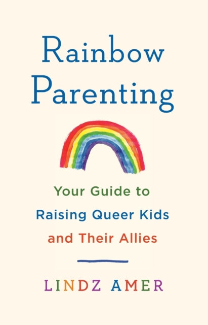 Rainbow Parenting: Your Guide to Raising Queer Kids and Their Allies