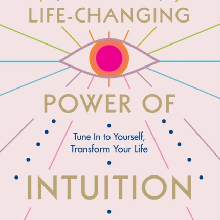 The Life-Changing Power of Intuition: Tune in to Yourself, Transform Your Life