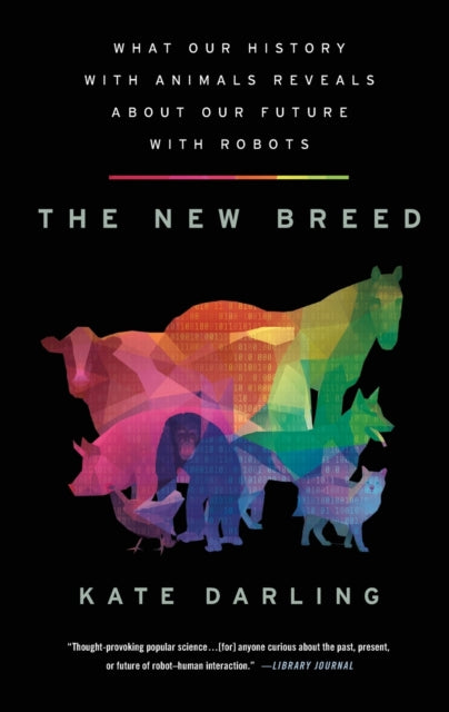 The New Breed: What Our History with Animals Reveals about Our Future with Robots