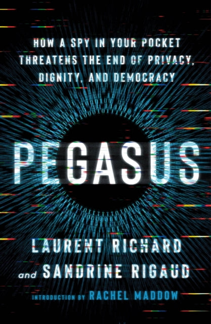 Pegasus: How a Spy in Your Pocket Threatens the End of Privacy, Dignity, and Democracy