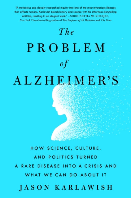 The Problem of Alzheimer's: How Science, Culture, and Politics Turned a Rare Disease Into a Crisis and What We Can Do about It