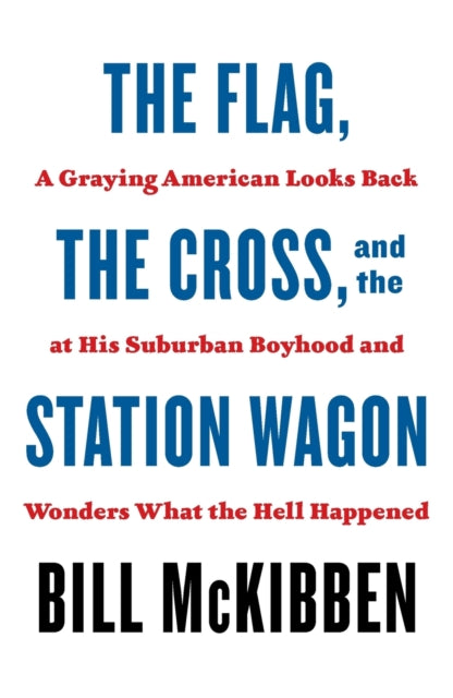 The Flag, the Cross, and the Station Wagon: A Graying American Looks Back at His Suburban Boyhood and Wonders What the Hell Happened