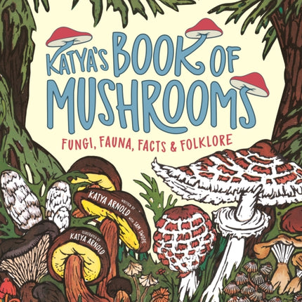 Katya's Book of Mushrooms: Fungi, Fauna, Facts & Folklore