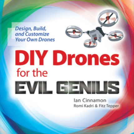 DIY Drones for the Evil Genius: Design, Build, and Customize Your Own Drones