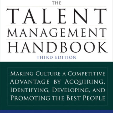 The Talent Management Handbook, Third Edition: Making Culture a Competitive Advantage by Acquiring, Identifying, Developing, and Promoting the Best People