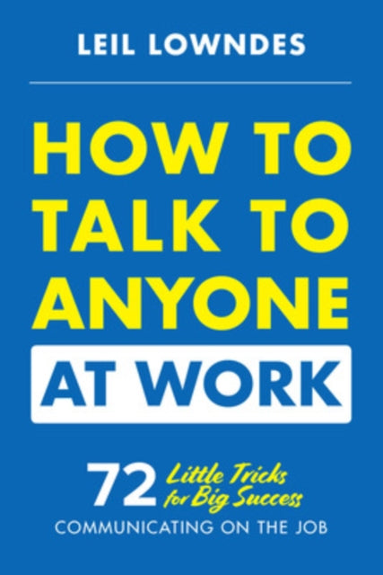 How to Talk to Anyone at Work: 72 Little Tricks for Big Success Communicating on the Job