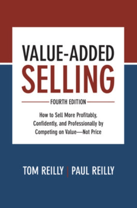 Value-Added Selling, Fourth Edition: How to Sell More Profitably, Confidently, and Professionally by Competing on Value—Not Price