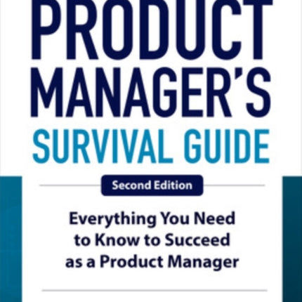 The Product Manager's Survival Guide, Second Edition: Everything You Need to Know to Succeed as a Product Manager