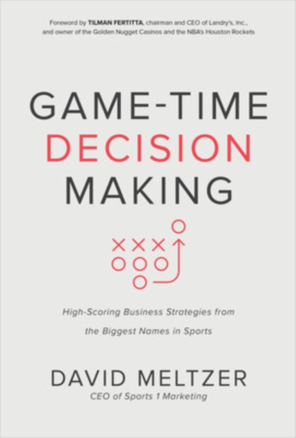 Game-Time Decision Making: High-Scoring Business Strategies from the Biggest Names in Sports