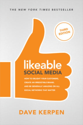 Likeable Social Media, Third Edition: How To Delight Your Customers, Create an Irresistible Brand, & Be Generally Amazing On All Social Networks That Matter