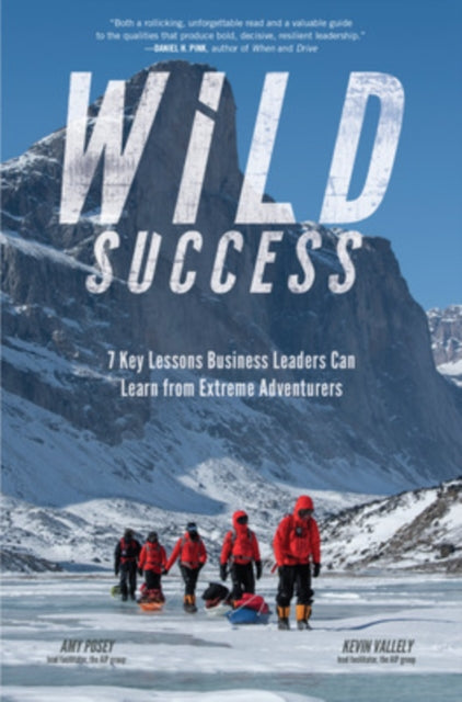 Wild Success 7 Key Lessons Business Leaders Can Learn from Extreme Adventurers