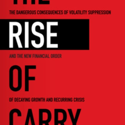 The Rise of Carry: The Dangerous Consequences of Volatility Suppression and the New Financial Order of Decaying Growth and Recurring Crisis